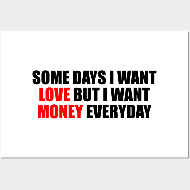 Some days I want love but I want money everyday Wall Art by It'sMyTime